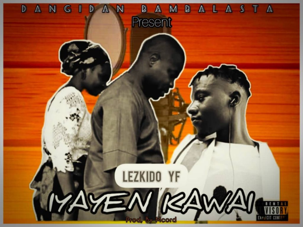 MUSIC: LezKido YF - Iyayen Kawai (Only The Parents)
